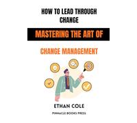 How to Lead Through Change: Mastering the Art of Change Management