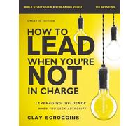 How to Lead When You're Not in Charge Bible Study Guide plus Streaming Video, Updated Edition: Leveraging Influence When You Lack Authority