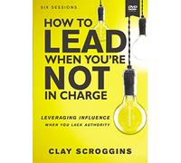 How to Lead When You're Not in Charge Video Study: Leveraging Influence When You Lack Authority [DVD]