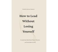 How to Lead Without Losing Yourself: A Leadership Fable About Power, Presence, and Sustainable Success