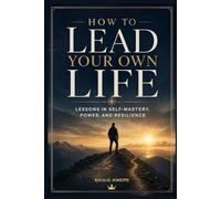 How to Lead Your Own Life: Lessons in Self-Mastery, Power, and Resilience