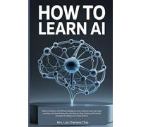 How to Learn AI: Master the Basics of Artificial Intelligence tools, Machine Learning, Deep Learning, and Neural Networks with Step-by-Step Guides and Practical Examples for Beginners in Data Science