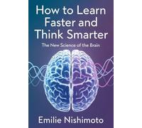 How to Learn Faster and Think Smarter: The New Science of the Brain