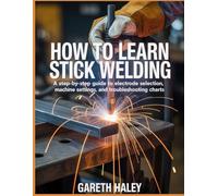 How To Learn Stick Welding: A Step-by-Step Guide to Electrode Selection, Machine Settings, and Troubleshooting Charts