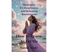 How to Learn to Let Go: Strategies for Forgiveness and Releasing Resentments (The Inner Work Collection. A journey to healing, self-worth, and emotional freedom)