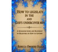 HOW TO LEGISLATE IN THE SPIRIT AND GOD'S UNDERCOVER MEN: A KINGDOM GUIDE AND BLUEPRINT TO BELIEVERS ON HOW TO GOVERN