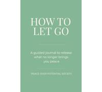 How to Let Go: A Guided Journal to Release Emotional Attachment, Stop Overthinking, and Choose Peace Over Potential
