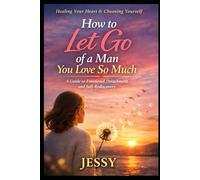 How to Let Go of a Man You Love So Much: A gentle guide to emotional healing, detachment, and reclaiming yourself