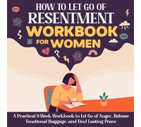 How to let go of Resentment Workbook for Women: Let Go of the Past, Release Anger, and Find Peace of Mind