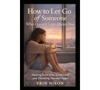 How to Let Go of Someone Who Doesn’t Care About You: Healing from One-Sided Love and Choosing Yourself Again (WHEN YOU FINALLY CHOOSE YOURSELF)