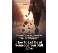 How to Let Go of Someone You Still Love: 7-Step Emotional Recovery Plan to Heal Your Broken Heart, Reclaim Your Peace, and Move Forward Without Regret