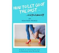 How to let go of the past... and find yourself: A book on releasing the past to fearlessly move forwards
