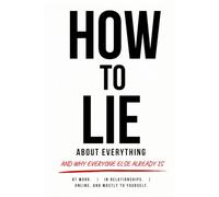 How to Lie About Everything: And Why Everyone Else Already Is