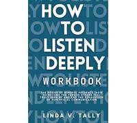How to Listen Deeply Workbook: The Power of Mindful Presence. How to Become the Person Others Feel Truly Seen By and End the Exhaustion of Superficial Communication (How to Listen Deeply Series)