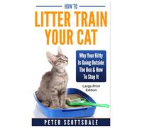 How To Litter Train Your Cat: Large Print Edition: Why Your Kitty Is Going Outside The Box & How To Stop It (Scottsdale's Large Print Cat Books)