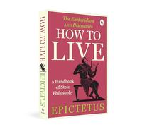 How to Live: A Handbook of Stoic Philosophy: Discourses and The Enchiridion by Epictetus (Popular Classics)