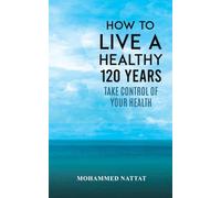 How to Live a Healthy 120 Years: Take Control of Your Health