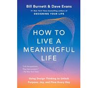 How to Live a Meaningful Life: Using Design Thinking to Unlock Purpose, Joy, and Flow Every Day