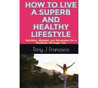 HOW TO LIVE A SUPERB AND HEALTHY LIFESTYLE: Nutrition, Mindset, and Movement for a Healthier, Stronger You