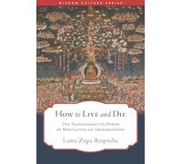 How to Live and Die: The Transformative Power of Meditating on Impermanence (Wisdom Culture Series)