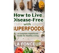 How to Live Disease-Free with Superfoods - Color Print: A Complete Superfoods Guide for Healthy Living