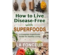 How to Live Disease-Free with Superfoods - Color Print: A Complete Superfoods Guide for Healthy Living