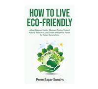How to Live Eco-Friendly: Adopt Greener Habits, Eliminate Toxins, Protect Natural Resources, and Create a Healthier Planet for Future Generations (Simplicity and Serenity)