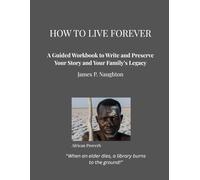 How To Live Forever: A Guided Workbook to Write and Preserve Your Story and Your Family's Legacy