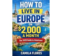 How To Live in Europe on $2,000 a Month: The 2026 Guide for Americans: A Practical Guide to Affordable Living, Visas, Housing, and Real Costs Across Europe