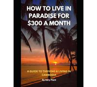 How To Live In Paradise For $300 A Month: A Guide To Thriving And Living In Cambodia