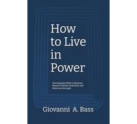 How to Live in Power: The Integrated Path to Spiritual, Physical, Mental, Emotional, and Relational Strength