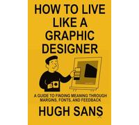 How to Live Like a Graphic Designer: A Guide to Finding Meaning Through Margins, Fonts, and Feedback (How to Live… A Guide to Being You!)