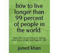 how to live longer than 99 percent of people in the world.: best ways to control your ageing and live a longer and happier life.