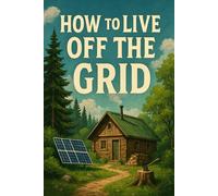 How To Live Off The Grid: Living In A Survivalists World