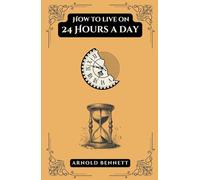 How to Live on 24 Hours a Day: Daily Habits for Planning Your Life with Motivation and Productivity
