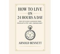 How to Live on 24 Hours a Day: Der zeitlose Klassiker über Produktivität und Lebenskunst