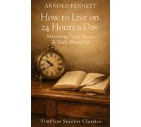 How to Live on 24 Hours a Day: Mastering Time, Focus & Daily Discipline