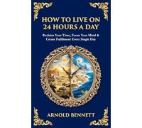 How to Live on 24 Hours a Day: Reclaim Your Time, Focus Your Mind & Create Fulfilment Every Single Day: 498 (Library of Alexandria)