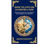 How to Live on 24 Hours a Day: Reclaim Your Time, Focus Your Mind & Create Fulfilment Every Single Day (Deluxe Hardbound Edition)