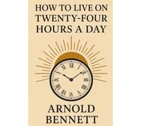 How to Live on 24 Hours a Day: Unlock the power of time and transform your daily routine.