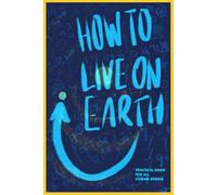 How To Live On Earth: Practical Guide For All Human Beings