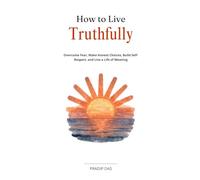 How To Live Truthfully: Overcome Fear, Make Honest Choices, Build Self-Respect, and Live a Life of Meaning.
