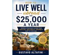 How to Live Well Abroad on $25,000 a Year: Winning Strategies to Make Your Social Security Last a Lifetime (Retirement Planning Series)