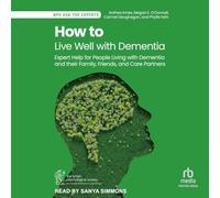 How to Live Well with Dementia: Expert Help for People Living with Dementia and Their Family, Friends, and Care Partners