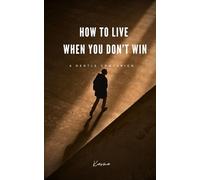 How to Live When You Don’t Win: A Gentle Companion