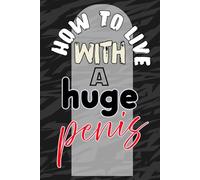 How To Live With A Huge Penis: Funny Inappropriate, and Hilarious Notebook for adults, Disguised as a Real book of plenty of blank spaces to write in