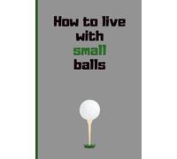 How To Live With A Small Balls (Golf ball): Funny Adult Inappropriate Notebook Disguised As A Real Paperback: Naughty Joke Gag Gift Prank for Men, Him, Husband, Brother