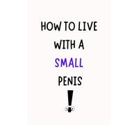 How to Live with a Small Penis: A Hilarious Novelty Notebook Disguised as a Genuine Paperback | Naughty Adult Joke and Gag Gift for Men, Husbands, Brothers, and Friends