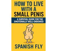 How to Live with a Small Penis: A Motivational Guide for Men Who Came Up Short - Emotionally, Spiritually, and Physically