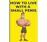 How to Live with a Small Penis: Adult Humor Book for Men Women Gag Gifts Pranks Parties Birthdays Bachelor Weddings Christmas Secret Santa and Bathroom Laughs